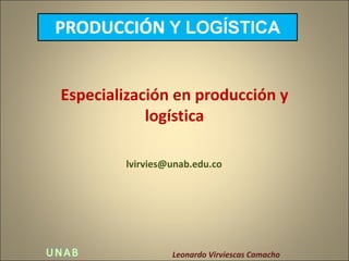 Especialización en producción y
            logística

        lvirvies@unab.edu.co




                 Leonardo Virviescas Camacho
 