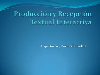 Producción y Recepción Textual Interactiva Hipertexto y Posmodernidad 