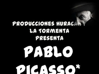Producciones Huracán y La Tormenta presenta Pablo Picasso* 