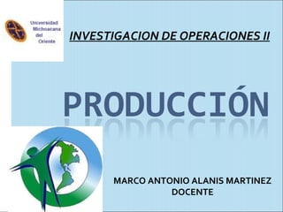 INVESTIGACION DE OPERACIONES II MARCO ANTONIO ALANIS MARTINEZ DOCENTE 