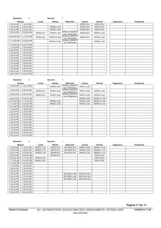Lunes Miercoles Jueves ViernesMartesBloque ProfesoresAsignatura
Semestre: 8 Sección: 1
INP823 B-6 INP813 B-67.00.00 AM 7.45.00 AM
INP855 L403 INP823 B-6 INP813 B-67.50.00 AM 8.35.00 AM
INP855 L403 INP823 B-6 INP813 B-68.40.00 AM 9.25.00 AM
INP855 L403
INP843 UNEXPO
Lab. Materiales
INP804 B-6 INP833 L4039.35.00 AM INP855 B-610.20.00 AM
INP804 K-206
INP843 UNEXPO
Lab. Materiales
INP804 B-6 INP833 L40310.25.00 AM INP855 B-611.10.00 AM
INP804 K-206
INP843 UNEXPO
Lab. Materiales
INP833 L40311.15.00 AM 12.00.00 PM
12.10.00 PM 12.55.00 PM
1.10.00 PM 1.55.00 PM
2.00.00 PM 2.45.00 PM
2.50.00 PM 3.35.00 PM
3.40.00 PM 4.25.00 PM
4.30.00 PM 5.15.00 PM
5.20.00 PM 6.05.00 PM
6.15.00 PM 7.00.00 PM
7.05.00 PM 7.50.00 PM
7.55.00 PM 8.40.00 PM
8.45.00 PM 9.30.00 PM
9.35.00 PM 10.20.00 PM
Lunes Miercoles Jueves ViernesMartesBloque ProfesoresAsignatura
Semestre: 8 Sección: 2
INP823 L203
INP843 UNEXPO
Lab. Materiales
INP813 L2037.00.00 AM 7.45.00 AM
INP823 L203
INP843 UNEXPO
Lab. Materiales
INP813 L203 INP804 L4037.50.00 AM INP804 B-68.35.00 AM
INP823 L203
INP843 UNEXPO
Lab. Materiales
INP813 L203 INP804 L4038.40.00 AM INP804 B-69.25.00 AM
INP833 L302 INP855 K-1099.35.00 AM 10.20.00 AM
INP855 L403 INP833 L302 INP855 K-10910.25.00 AM 11.10.00 AM
INP855 L403 INP833 L302 INP855 K-10911.15.00 AM 12.00.00 PM
12.10.00 PM 12.55.00 PM
1.10.00 PM 1.55.00 PM
2.00.00 PM 2.45.00 PM
2.50.00 PM 3.35.00 PM
3.40.00 PM 4.25.00 PM
4.30.00 PM 5.15.00 PM
5.20.00 PM 6.05.00 PM
6.15.00 PM 7.00.00 PM
7.05.00 PM 7.50.00 PM
7.55.00 PM 8.40.00 PM
8.45.00 PM 9.30.00 PM
9.35.00 PM 10.20.00 PM
Lunes Miercoles Jueves ViernesMartesBloque ProfesoresAsignatura
Semestre: 9 Sección: 1
INP923 B-6 INP-ED33 B-6 INP943 L302 INP963 K-1037.00.00 AM INP903 L1037.45.00 AM
INP933 B-6 INP-ED33 B-6 INP943 L302 INP963 K-1037.50.00 AM INP903 L1038.35.00 AM
INP933 B-6 INP-ED33 B-6 INP943 L302 INP963 K-1038.40.00 AM INP903 L1039.25.00 AM
INP933 B-6 INP913 B-69.35.00 AM 10.20.00 AM
INP913 B-610.25.00 AM INP923 L30111.10.00 AM
INP913 B-611.15.00 AM INP923 L30112.00.00 PM
12.10.00 PM 12.55.00 PM
1.10.00 PM 1.55.00 PM
2.00.00 PM 2.45.00 PM
2.50.00 PM 3.35.00 PM
INP-EB43 L402 INP-EH43 B-63.40.00 PM 4.25.00 PM
INP-EB43 L402 INP-EH43 B-64.30.00 PM 5.15.00 PM
INP-EB43 L402 INP-EH43 B-65.20.00 PM 6.05.00 PM
6.15.00 PM 7.00.00 PM
7.05.00 PM 7.50.00 PM
7.55.00 PM 8.40.00 PM
8.45.00 PM 9.30.00 PM
9.35.00 PM 10.20.00 PM
25/04/2013 11.48
Pagina 11 de 11
Sistema Cumlaude AV. LAS INDUSTRIAS. NUCLEO OBELISCO. BARQUISIMETO - ESTADO LARA.
02512591581
 