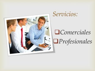 Servicios:
Comerciales
Profesionales
 