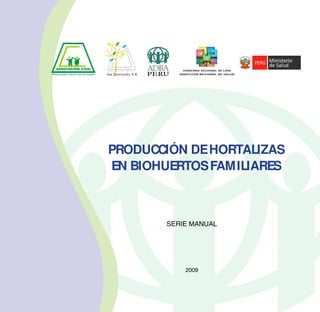 2009
PRODUCCIÓN DEHORTALIZAS
EN BIOHUERTOSFAMILIARES
SERIE MANUAL
 