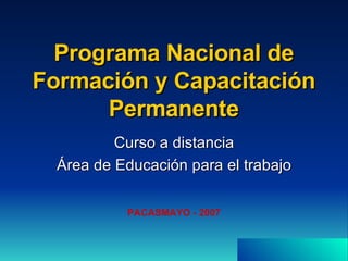 Programa Nacional de Formación y Capacitación Permanente Curso a distancia Área de Educación para el trabajo PACASMAYO - 2007 
