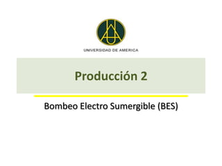 Producción 2

Bombeo Electro Sumergible (BES)
 