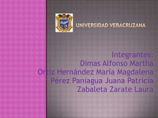 Universidad veracruzana Integrantes: Dimas Alfonso Martha Ortiz Hernández María Magdalena Pérez Paniagua Juana Patricia Zabaleta Zarate Laura 