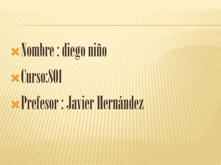 Nombre : diego niño

Curso:801

Prefesor : Javier Hernández
 