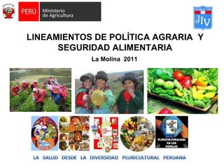 LINEAMIENTOS DE POLÍTICA AGRARIA Y
      SEGURIDAD ALIMENTARIA
            La Molina 2011
 