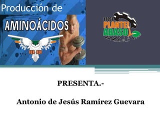 Producción de  PRESENTA.-  Antonio de Jesús Ramírez Guevara 
