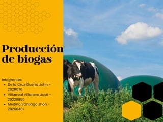 Producción
de biogas
De la Cruz Guerra John -
20211076
Villarreal Villanera José -
20220855
Medina Santiago Jhon -
20200401
Integrantes
 