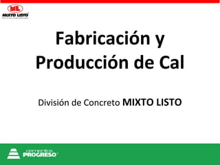 Fabricación y 
Producción de Cal 
División de Concreto MIXTO LISTO 
 