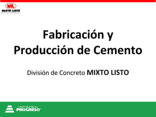 Fabricación y
Producción de Cemento
División de Concreto MIXTO LISTO
 