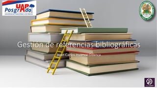 Gestión de referencias bibliográficas
Juan Carlos Huanca Guanca
 