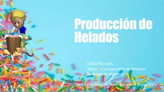 Producciónde
Helados
CUNSUROC-USAC
Técnico en procesamiento de Alimentos
Tecnología de Alimentos IV
Elaborado por: Natali Azucena de la Cruz Ovalle
 