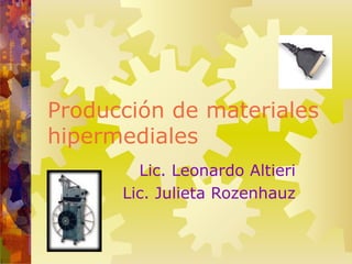 Producción de materiales
hipermediales
Lic. Leonardo Altieri
Lic. Julieta Rozenhauz
 