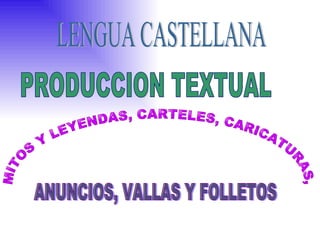 PRODUCCION TEXTUAL MITOS Y LEYENDAS, CARTELES, CARICATURAS,  ANUNCIOS, VALLAS Y FOLLETOS LENGUA CASTELLANA 