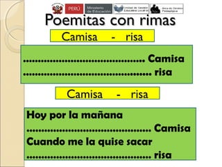 Poemitas con rimasPoemitas con rimas
………………………………….. Camisa
………………………………....... risa
Hoy por la mañana
…………………………………… Camisa
Cuando me la quise sacar
…………………………………… risa
Camisa - risa
Camisa - risa
 