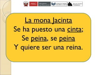 La mona Jacinta
Se ha puesto una cinta;
Se peina, se peina
Y quiere ser una reina.
 