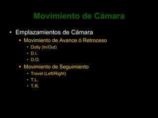Movimiento de CámaraEmplazamientos de CámaraMovimiento de Avance ó RetrocesoDolly (In/Out)D.I.D.O.Movimiento de SeguimientoTravel (Left/Right)T.L.T.R.