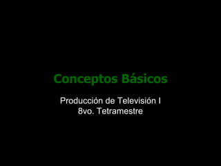Conceptos Básicos Producción de Televisión I8vo. Tetramestre 