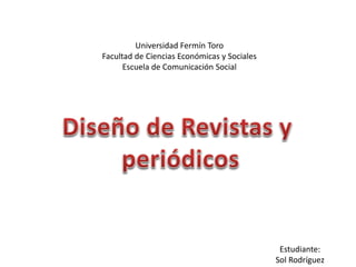 Universidad Fermín Toro 
Facultad de Ciencias Económicas y Sociales 
Escuela de Comunicación Social 
Estudiante: 
Sol Rodríguez 
 