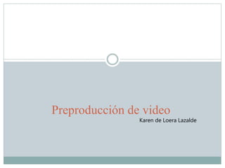 Preproducción de video 
Karen de Loera Lazalde 
 