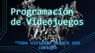 Programación
de Videojuegos
“TODA HISTORIA MERECE SER
CONTADA
 