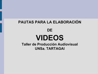 PAUTAS PARA LA ELABORACIÓN

               DE

         VIDEOS
 Taller de Producción Audiovisual
         UNSa. TARTAGAl
 