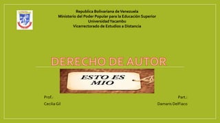 Republica Bolivariana deVenezuela
Ministerio del Poder Popular para la Educación Superior
UniversidadYacambu
Vicerrectorado de Estudios a Distancia
Prof.: Part.:
Cecilia Gil Damaris DelFiaco
 