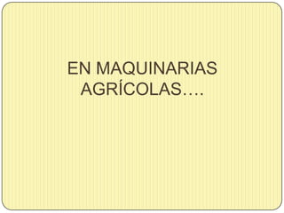 EN MAQUINARIAS
AGRÍCOLAS….
