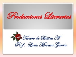 Producciones Literarias

     Tercero de Básica A
  Prof . Lucía Moreira García
 