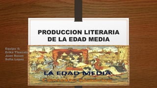 PRODUCCION LITERARIA
DE LA EDAD MEDIA
Equipo 4:
Erika Tlaxcala
Juan Rosas
Sofia Lopez
 