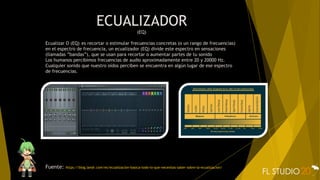 ECUALIZADOR
(EQ)
Ecualizar O (EQ) es recortar o estimular frecuencias concretas (o un rango de frecuencias)
en el espectro de frecuencia, un ecualizador (EQ) divide este espectro en sensaciones
(llamadas ”bandas”), que se usan para recortar o aumentar partes de tu sonido
Los humanos percibimos frecuencias de audio aproximadamente entre 20 y 20000 Hz.
Cualquier sonido que nuestro oídos perciben se encuentra en algún lugar de ese espectro
de frecuencias.
Fuente: https://blog.landr.com/es/ecualizacion-basica-todo-lo-que-necesitas-saber-sobre-la-ecualizacion/
 
