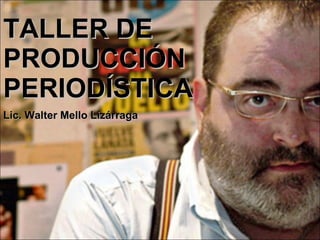 TALLER DE  PRODUCCIÓN PERIODÍSTICA Lic. Walter Mello Lizárraga 