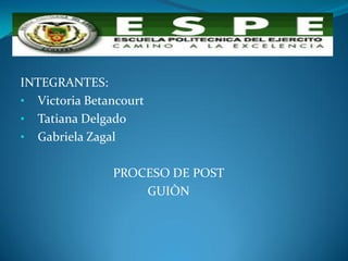 INTEGRANTES:
• Victoria Betancourt
• Tatiana Delgado
• Gabriela Zagal
PROCESO DE POST
GUIÒN
 
