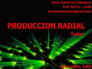 PRODUCCION RADIAL Javier Gutierrez Caballero Telf: 99712 - 2440 [email_address] Noviembre, 2005 Taller 