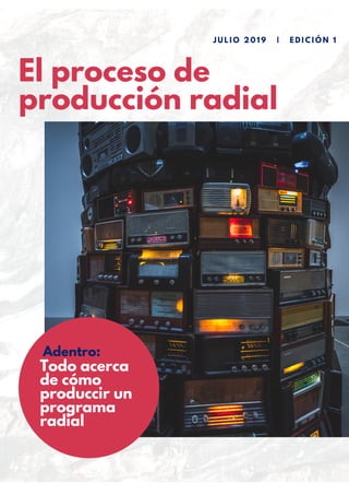 El proceso de
producción radial
J U L I O 2 0 1 9 | E D I C I Ó N 1
Adentro:
Todo acerca
de cómo
produccir un
programa
radial
 