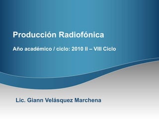 Producción Radiofónica Año académico / ciclo: 2010 II – VIII Ciclo Lic. Giann Velásquez Marchena 