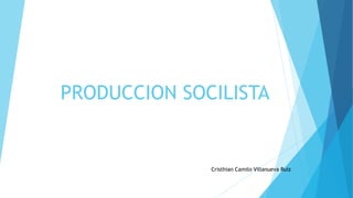 PRODUCCION SOCILISTA
Cristhian Camilo Villanueva Ruiz
 