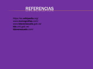 REFERENCIAS 
https://es.wikipedia.org/ 
www.monografias.com/ 
www.tdavenezuela.gob.ve/ 
tda.cnti.gob.ve/ 
tdavenezuela.com/ 
 