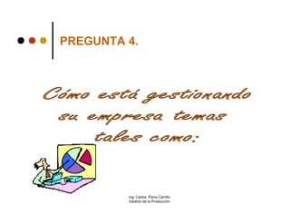 PREGUNTA 4.




         Ing. Carlos Parra Carrillo
         Gestión de la Producción
 