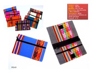 Nombre: Luisa
Có digo: PD-01
Medidas: 18 x 12 cm
Materiales: lana de ovino
y fibra sinté tica
Descripció n: porta
documentos o billetera en
manto peruano
Precio:$ 4.14
 