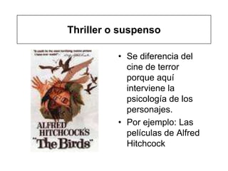 Thriller o suspenso

          • Se diferencia del
            cine de terror
            porque aquí
            interviene la
            psicología de los
            personajes.
          • Por ejemplo: Las
            películas de Alfred
            Hitchcock
 