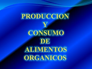 PRODUCCION  Y  CONSUMO  DE  ALIMENTOS ORGANICOS 