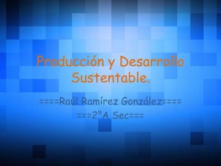 Producción y Desarrollo
Sustentable.
====Raúl Ramírez González====
===2°A Sec===
 