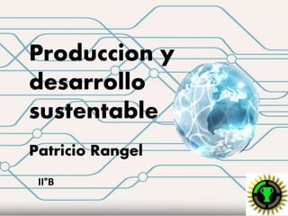 Produccion y
desarrollo
sustentable
Patricio Rangel
II°B
 