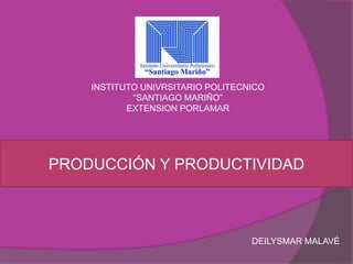 PRODUCCIÓN Y PRODUCTIVIDAD
INSTITUTO UNIVRSITARIO POLITECNICO
“SANTIAGO MARIÑO”
EXTENSION PORLAMAR
DEILYSMAR MALAVÉ
 