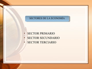 SECTORES DE LA ECONOMÍA SECTOR PRIMARIO SECTOR SECUNDARIO SECTOR TERCIARIO 