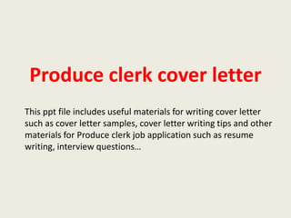 Produce clerk cover letter
This ppt file includes useful materials for writing cover letter
such as cover letter samples, cover letter writing tips and other
materials for Produce clerk job application such as resume
writing, interview questions…

 