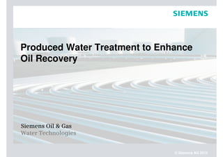 Produced Water Treatment to Enhance 
Oil Recovery 
© Siemens AG 2012 
Siemens Oil & Gas 
Water Technologies 
 
